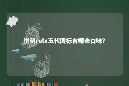 悦刻relx五代国标有哪些口味
？ 